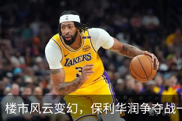 楼市风云变幻，保利华润争夺战一触即发！